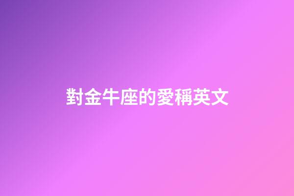 對金牛座的愛稱英文