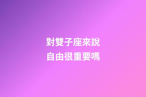 對雙子座來說自由很重要嗎-第1張-星座運勢-玄機派