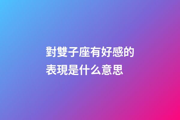對雙子座有好感的表現是什么意思-第1張-星座運勢-玄機派