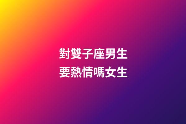 對雙子座男生要熱情嗎女生-第1張-星座運勢-玄機派