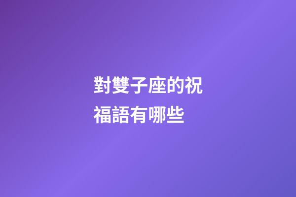 對雙子座的祝福語有哪些-第1張-星座運勢-玄機派