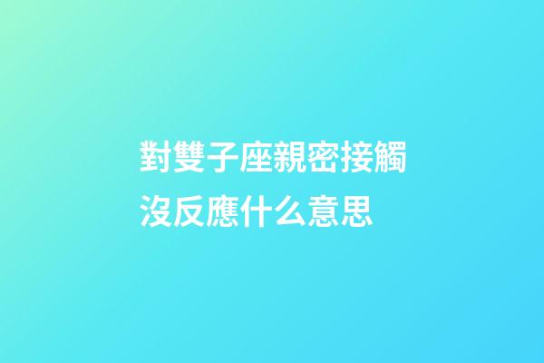 對雙子座親密接觸沒反應什么意思-第1張-星座運勢-玄機派