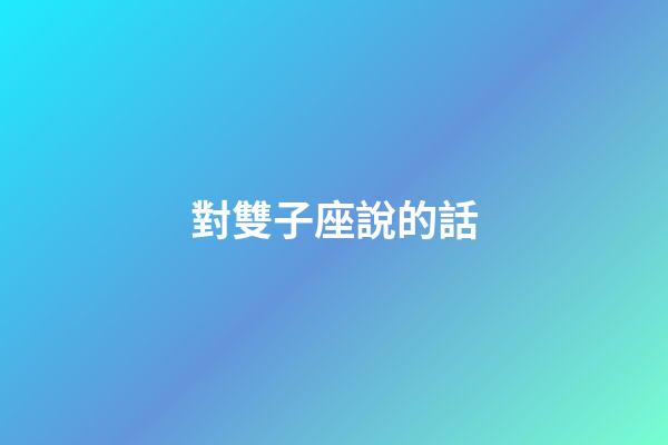 對雙子座說的話-第1張-星座運勢-玄機派