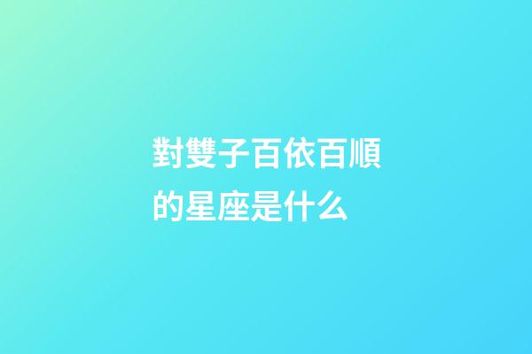 對雙子百依百順的星座是什么