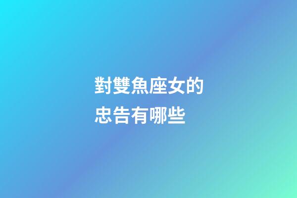 對雙魚座女的忠告有哪些-第1張-星座運勢-玄機派