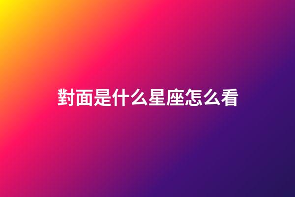 對面是什么星座怎么看-第1張-星座運勢-玄機派