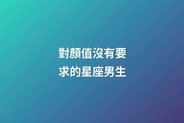 對顏值沒有要求的星座男生-第1張-星座運勢-玄機派