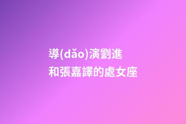 導(dǎo)演劉進和張嘉譯的處女座-第1張-星座運勢-玄機派