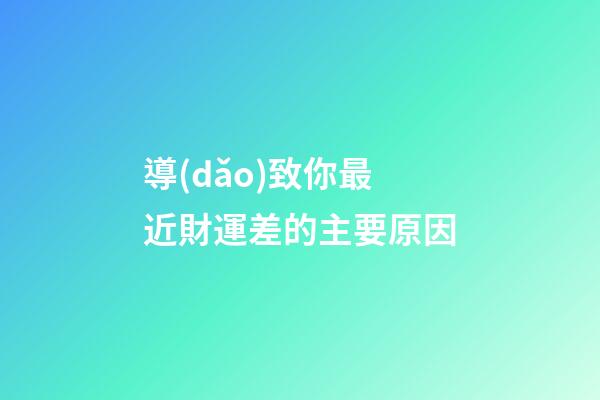 導(dǎo)致你最近財運差的主要原因