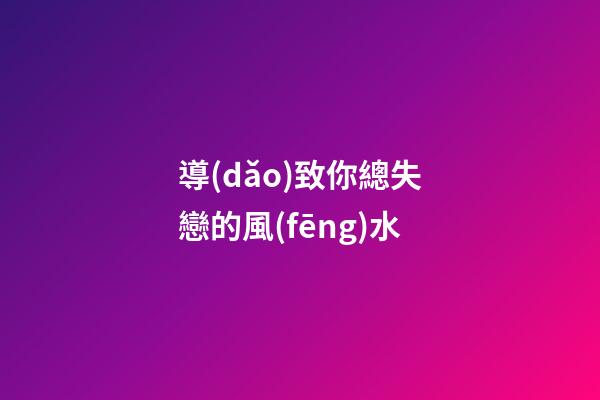 導(dǎo)致你總失戀的風(fēng)水