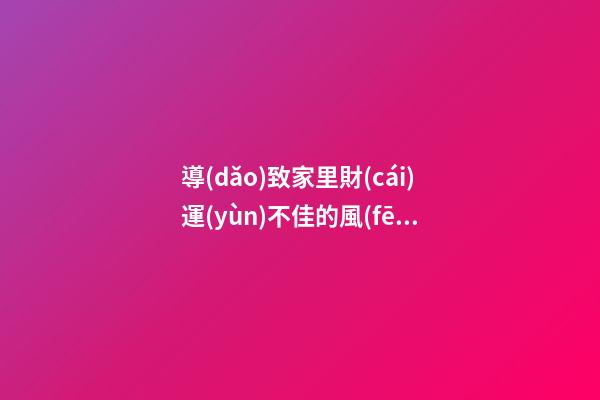 導(dǎo)致家里財(cái)運(yùn)不佳的風(fēng)水格局