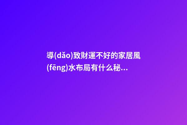 導(dǎo)致財運不好的家居風(fēng)水布局有什么秘密