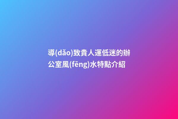 導(dǎo)致貴人運低迷的辦公室風(fēng)水特點介紹