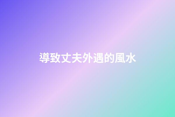 導致丈夫外遇的風水