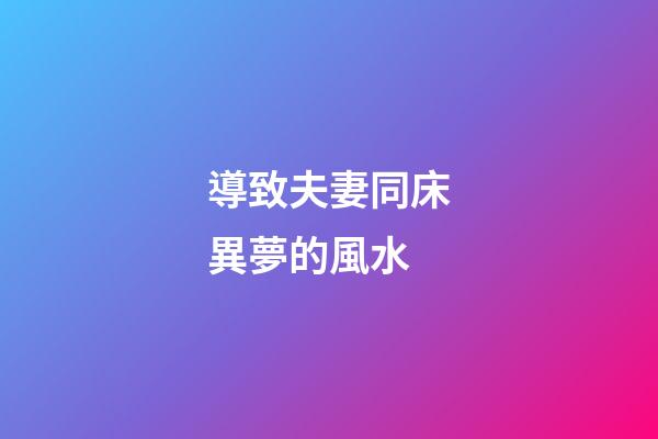 導致夫妻同床異夢的風水