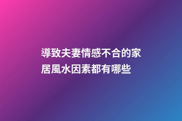 導致夫妻情感不合的家居風水因素都有哪些
