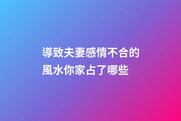 導致夫妻感情不合的風水你家占了哪些