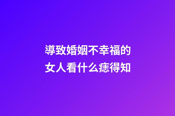 導致婚姻不幸福的女人看什么痣得知