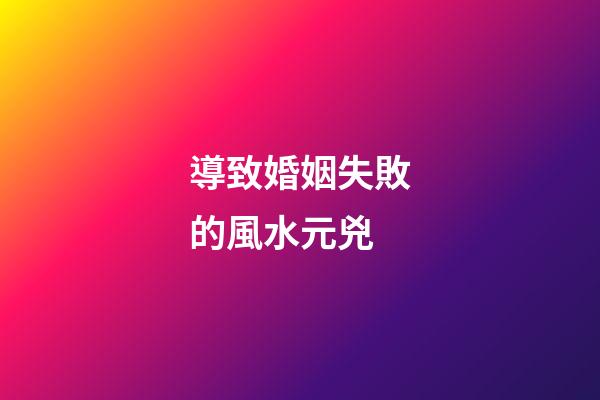 導致婚姻失敗的風水元兇