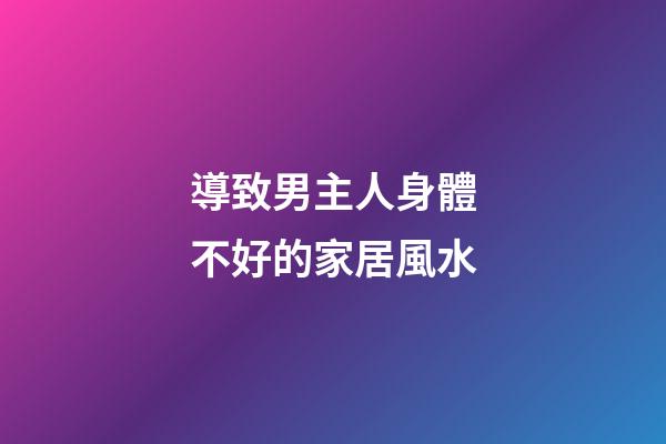 導致男主人身體不好的家居風水