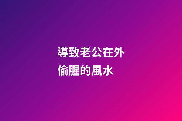 導致老公在外偷腥的風水
