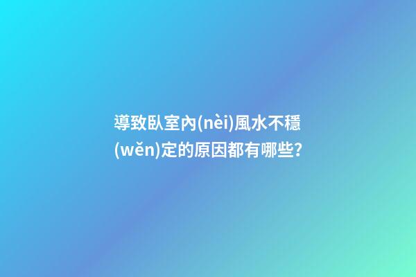 導致臥室內(nèi)風水不穩(wěn)定的原因都有哪些？