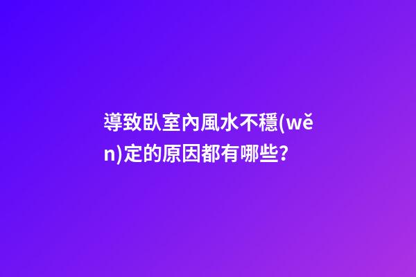 導致臥室內風水不穩(wěn)定的原因都有哪些？