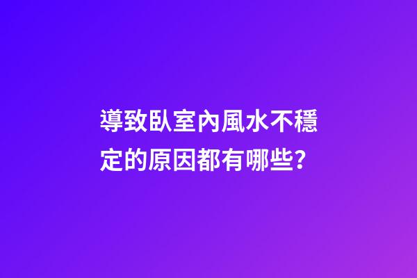 導致臥室內風水不穩定的原因都有哪些？