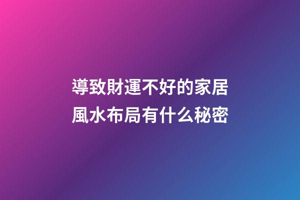 導致財運不好的家居風水布局有什么秘密