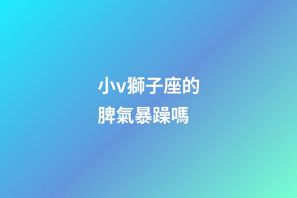 小v獅子座的脾氣暴躁嗎-第1張-星座運勢-玄機派