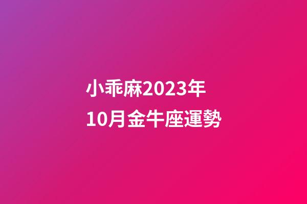 小乖麻2023年10月金牛座運勢-第1張-星座運勢-玄機派