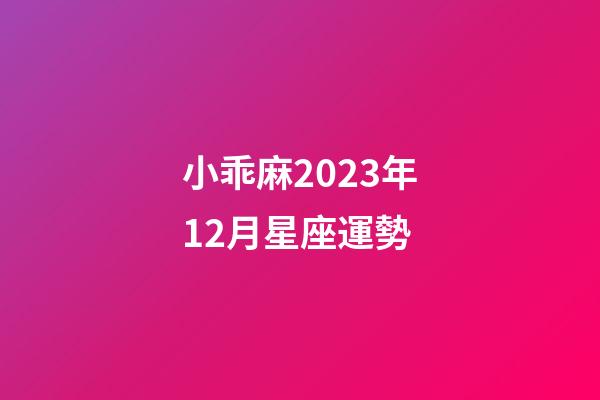 小乖麻2023年12月星座運勢-第1張-星座運勢-玄機派