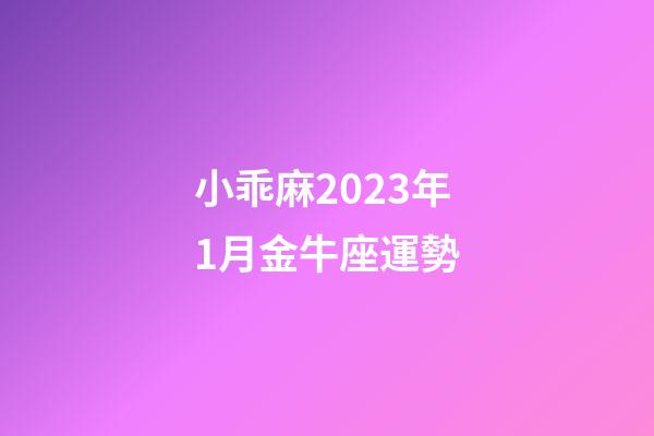 小乖麻2023年1月金牛座運勢-第1張-星座運勢-玄機派