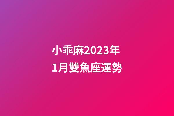 小乖麻2023年1月雙魚座運勢-第1張-星座運勢-玄機派