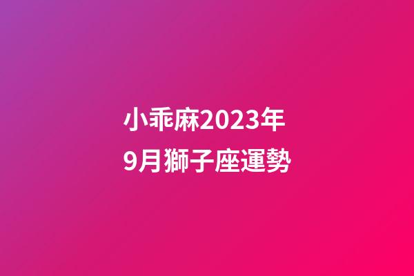 小乖麻2023年9月獅子座運勢-第1張-星座運勢-玄機派