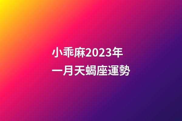 小乖麻2023年一月天蝎座運勢-第1張-星座運勢-玄機派