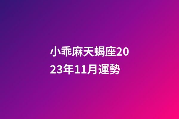 小乖麻天蝎座2023年11月運勢-第1張-星座運勢-玄機派