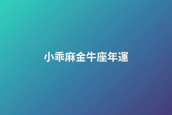 小乖麻金牛座年運-第1張-星座運勢-玄機派