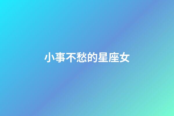 小事不愁的星座女-第1張-星座運勢-玄機派