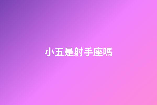 小五是射手座嗎-第1張-星座運(yùn)勢-玄機(jī)派