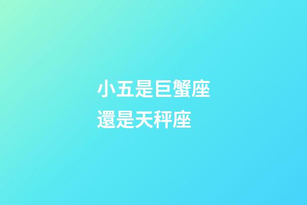 小五是巨蟹座還是天秤座-第1張-星座運勢-玄機派