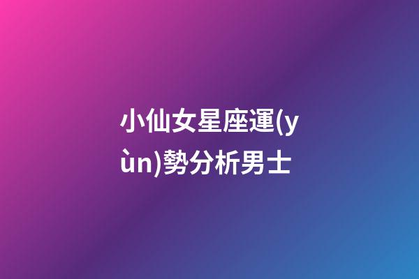 小仙女星座運(yùn)勢分析男士-第1張-星座運(yùn)勢-玄機(jī)派