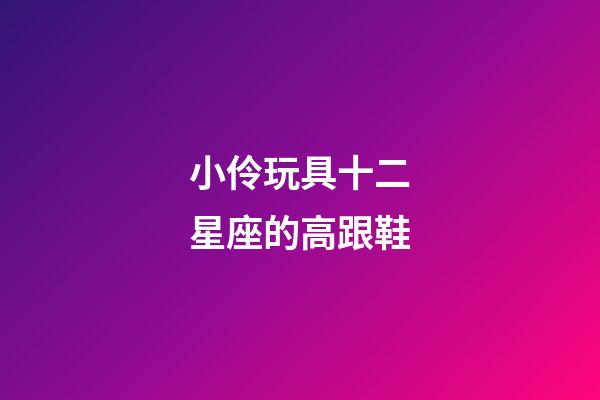 小伶玩具十二星座的高跟鞋