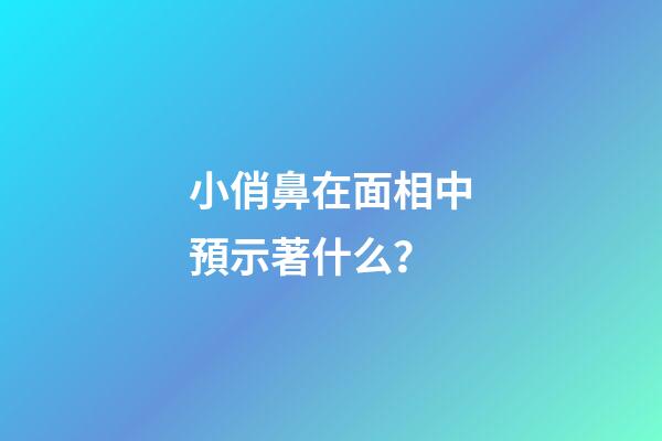 小俏鼻在面相中預示著什么？