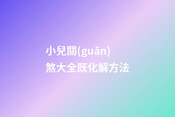 小兒關(guān)煞大全既化解方法