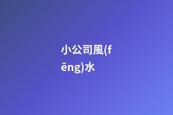 小公司風(fēng)水