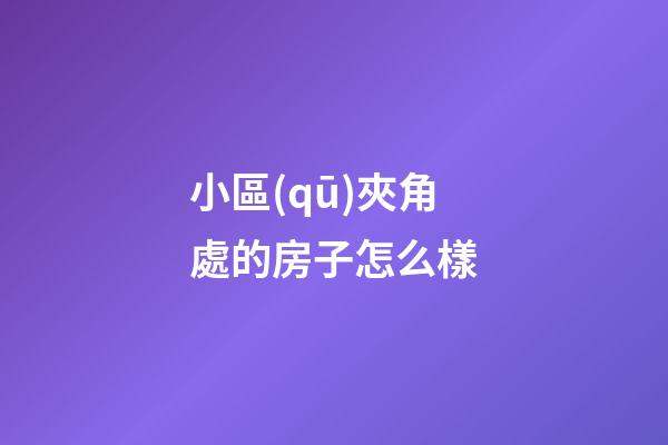 小區(qū)夾角處的房子怎么樣