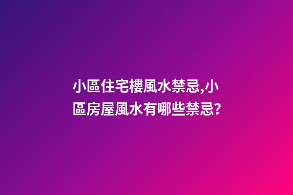 小區住宅樓風水禁忌,小區房屋風水有哪些禁忌？