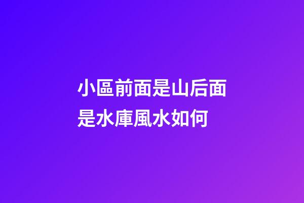 小區前面是山后面是水庫風水如何