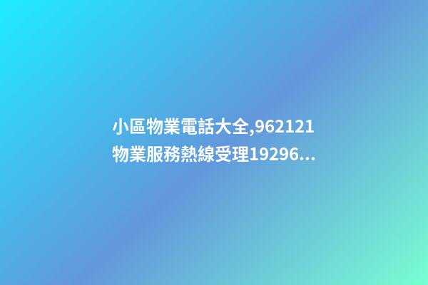 小區物業電話大全,962121物業服務熱線受理19296件-第1張-觀點-玄機派